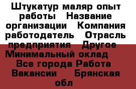 Штукатур-маляр опыт работы › Название организации ­ Компания-работодатель › Отрасль предприятия ­ Другое › Минимальный оклад ­ 1 - Все города Работа » Вакансии   . Брянская обл.